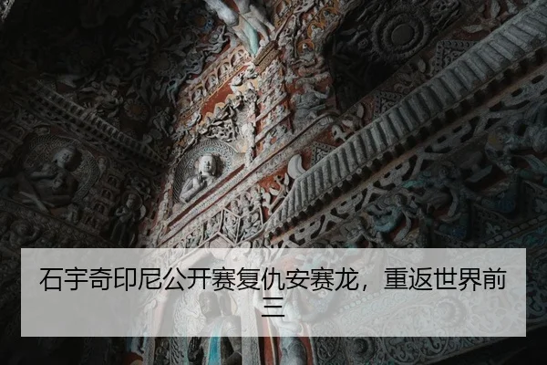 石宇奇印尼公开赛复仇安赛龙，重返世界前三